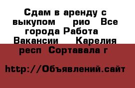 Сдам в аренду с выкупом kia рио - Все города Работа » Вакансии   . Карелия респ.,Сортавала г.
